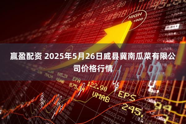 赢盈配资 2025年5月26日威县冀南瓜菜有限公司价格行情