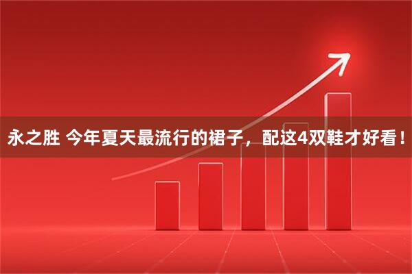 永之胜 今年夏天最流行的裙子，配这4双鞋才好看！