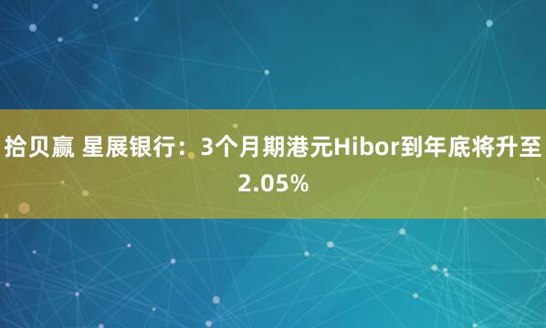 拾贝赢 星展银行：3个月期港元Hibor到年底将升至2.05%