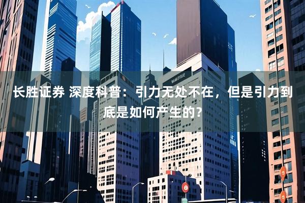 长胜证券 深度科普：引力无处不在，但是引力到底是如何产生的？