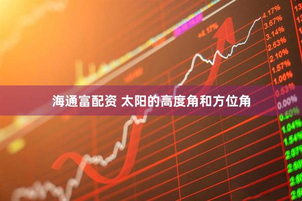 海通富配资 太阳的高度角和方位角