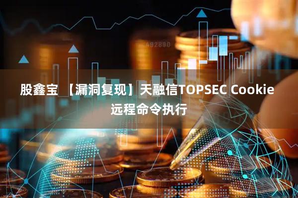 股鑫宝 【漏洞复现】天融信TOPSEC Cookie 远程命令执行