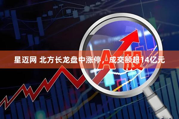 星迈网 北方长龙盘中涨停，成交额超14亿元