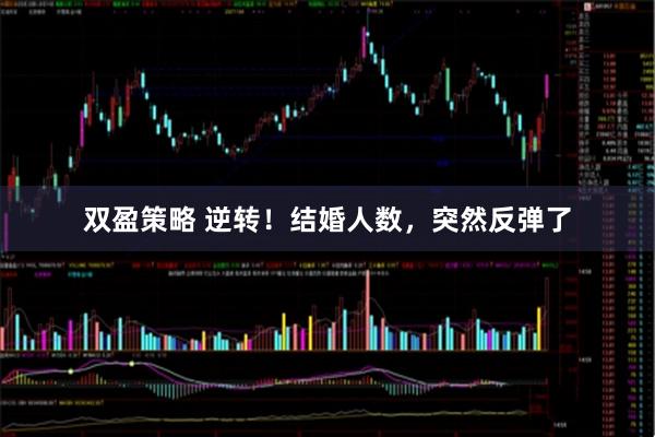 双盈策略 逆转！结婚人数，突然反弹了