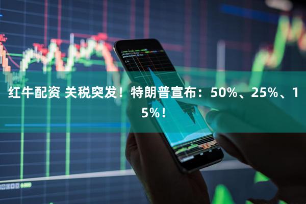 红牛配资 关税突发！特朗普宣布：50%、25%、15%！