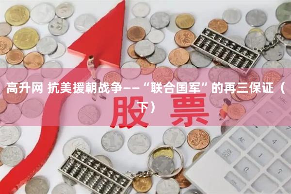 高升网 抗美援朝战争——“联合国军”的再三保证（下）