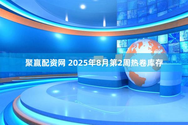 聚赢配资网 2025年8月第2周热卷库存