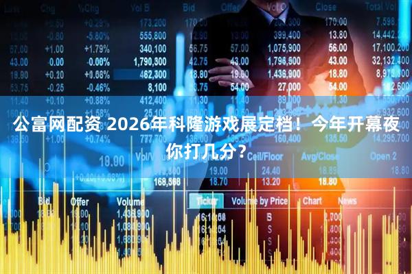 公富网配资 2026年科隆游戏展定档！今年开幕夜你打几分？