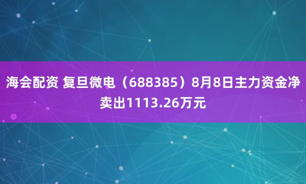 海会配资 复旦微电（688385）8月8日主力资金净卖出1113.26万元