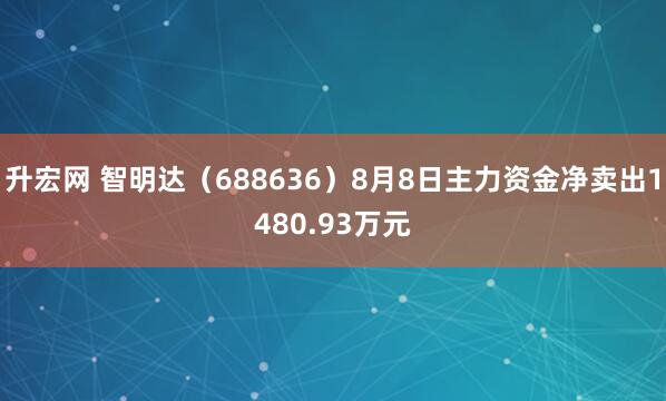 升宏网 智明达（688636）8月8日主力资金净卖出1480.93万元