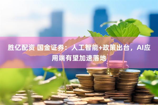 胜亿配资 国金证券：人工智能+政策出台，AI应用端有望加速落地