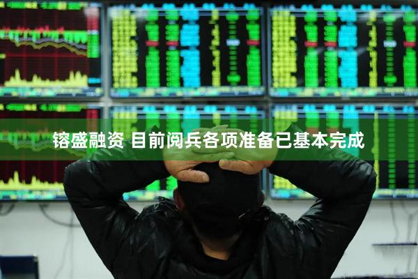 镕盛融资 目前阅兵各项准备已基本完成