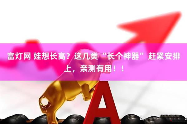 富灯网 娃想长高？这几类 “长个神器” 赶紧安排上，亲测有用！！